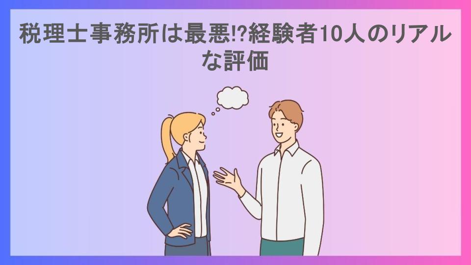 税理士事務所は最悪!?経験者10人のリアルな評価